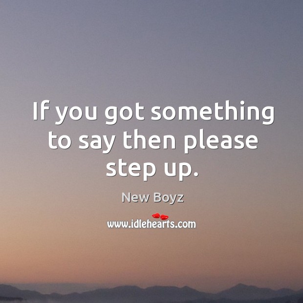 If you got something to say then please step up. New Boyz Picture Quote