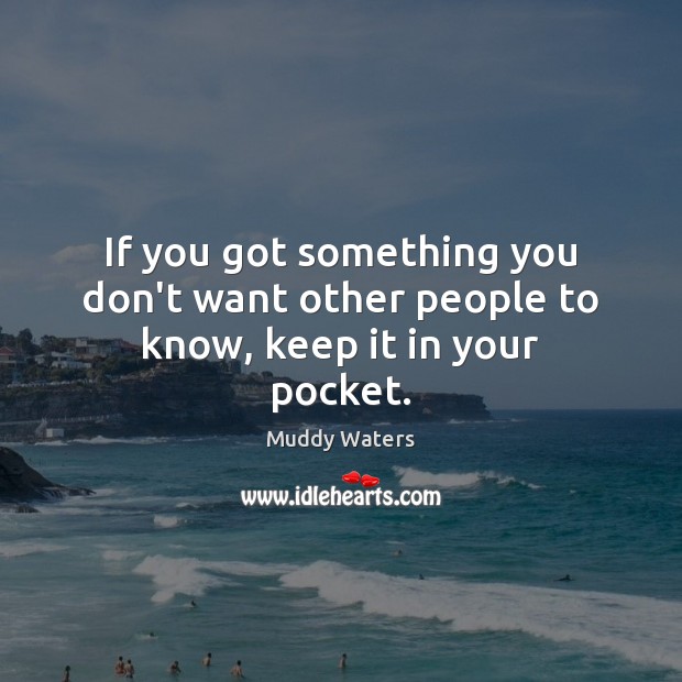 If you got something you don’t want other people to know, keep it in your pocket. Muddy Waters Picture Quote