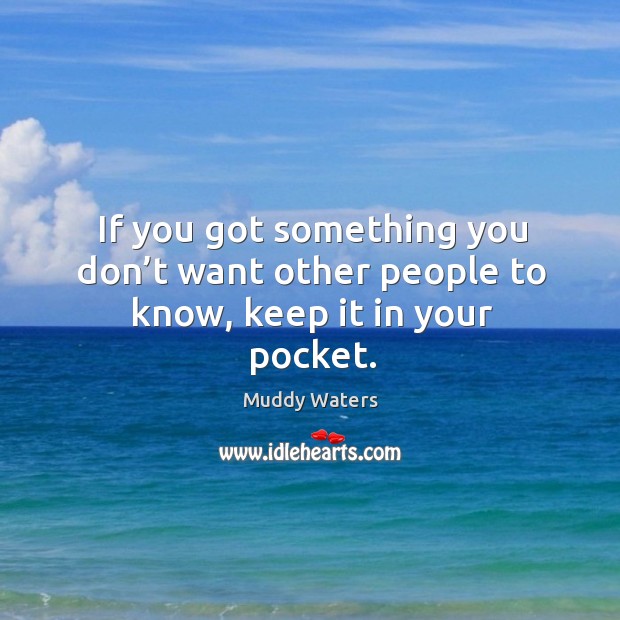 If you got something you don’t want other people to know, keep it in your pocket. Muddy Waters Picture Quote
