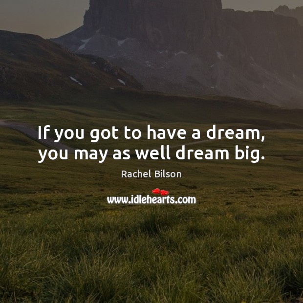 If you got to have a dream, you may as well dream big. Rachel Bilson Picture Quote