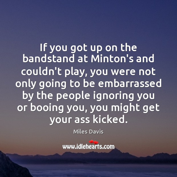 If you got up on the bandstand at Minton’s and couldn’t play, Miles Davis Picture Quote