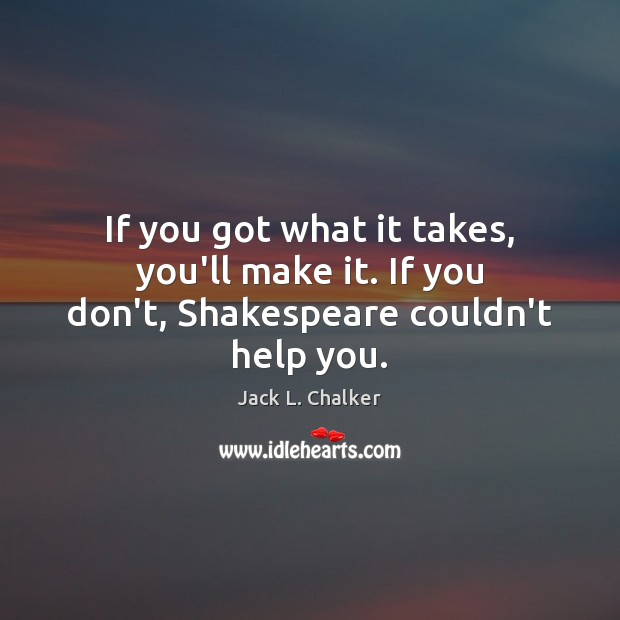 If you got what it takes, you’ll make it. If you don’t, Shakespeare couldn’t help you. Image
