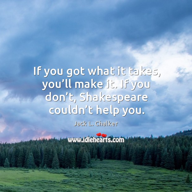 If you got what it takes, you’ll make it. If you don’t, shakespeare couldn’t help you. Jack L. Chalker Picture Quote