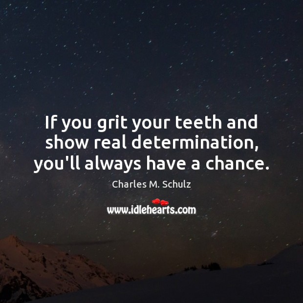 If you grit your teeth and show real determination, you’ll always have a chance. Charles M. Schulz Picture Quote
