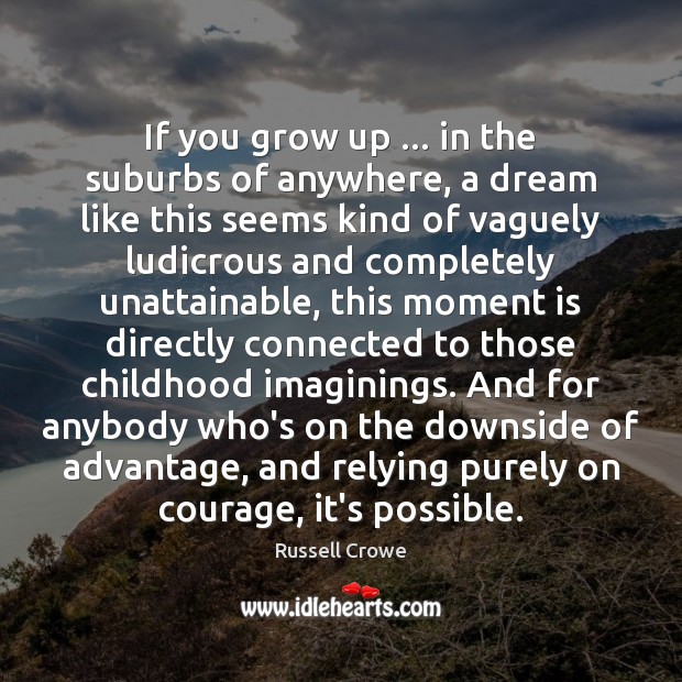 If you grow up … in the suburbs of anywhere, a dream like Russell Crowe Picture Quote