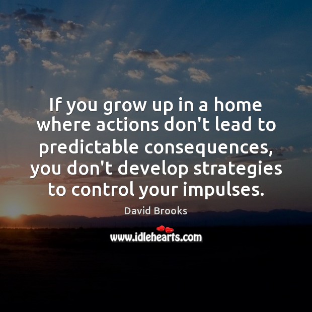 If you grow up in a home where actions don’t lead to David Brooks Picture Quote