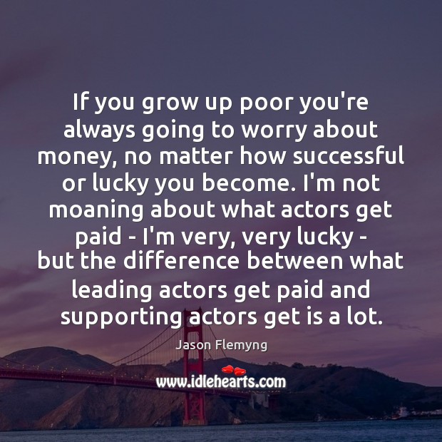 If you grow up poor you’re always going to worry about money, Jason Flemyng Picture Quote