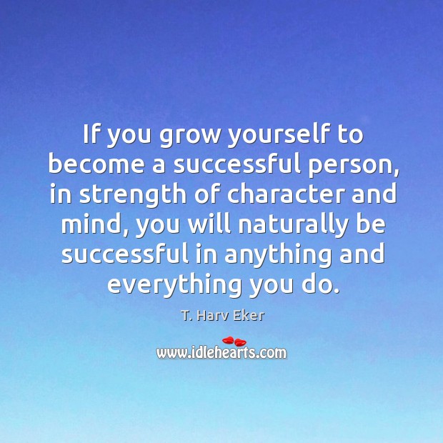 If you grow yourself to become a successful person, in strength of T. Harv Eker Picture Quote