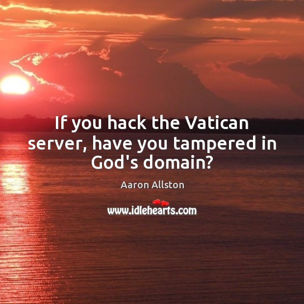 If you hack the Vatican server, have you tampered in God’s domain? Aaron Allston Picture Quote