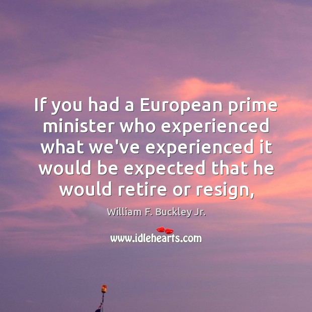 If you had a European prime minister who experienced what we’ve experienced William F. Buckley Jr. Picture Quote