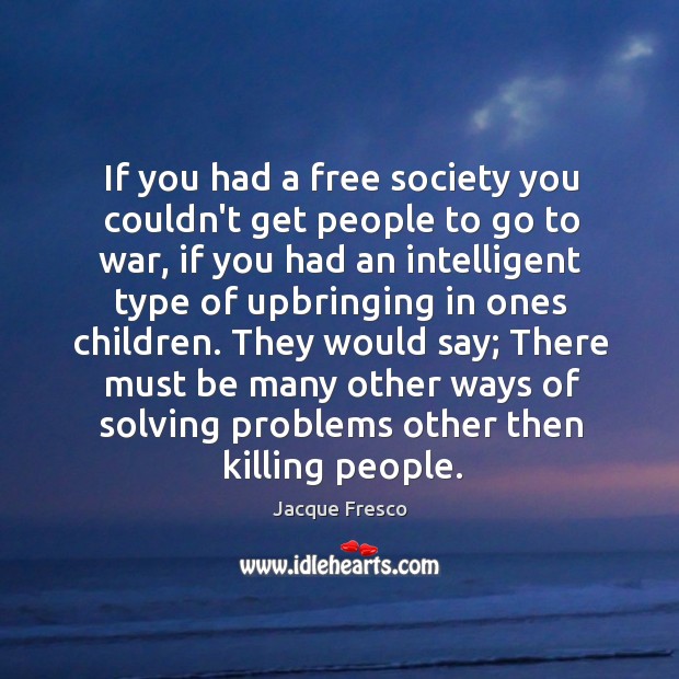 If you had a free society you couldn’t get people to go Jacque Fresco Picture Quote