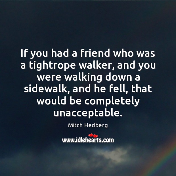 If you had a friend who was a tightrope walker, and you Mitch Hedberg Picture Quote