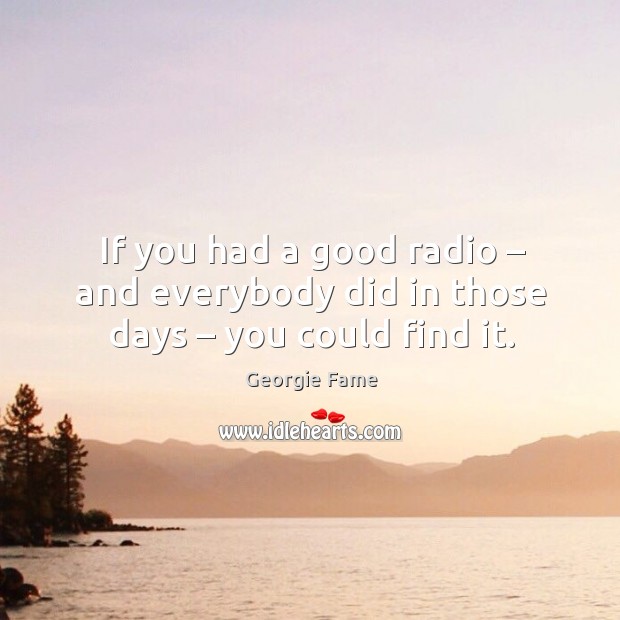 If you had a good radio – and everybody did in those days – you could find it. Image
