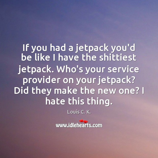 If you had a jetpack you’d be like I have the shittiest Louis C. K. Picture Quote