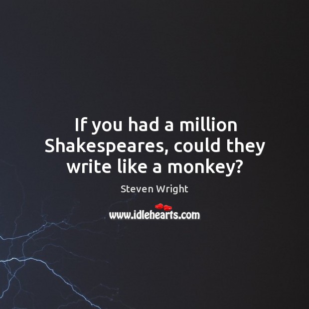 If you had a million shakespeares, could they write like a monkey? Steven Wright Picture Quote