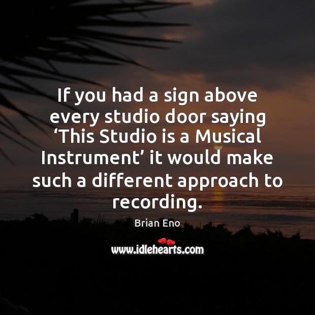 If you had a sign above every studio door saying ‘This Studio Brian Eno Picture Quote
