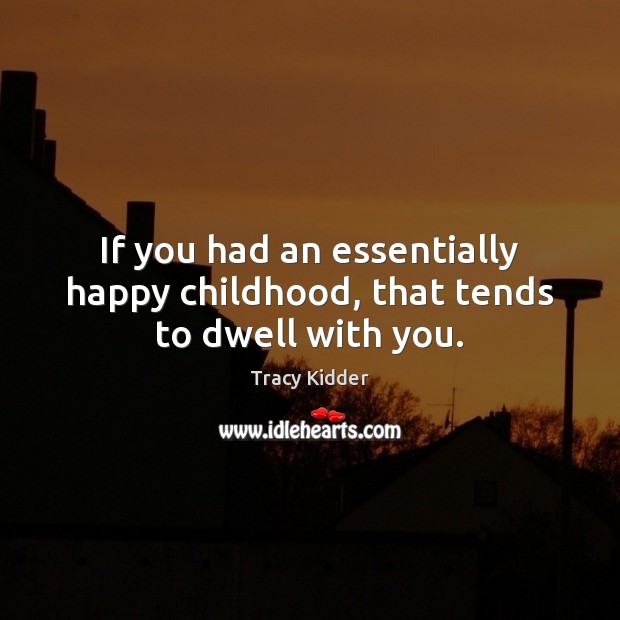If you had an essentially happy childhood, that tends to dwell with you. Tracy Kidder Picture Quote