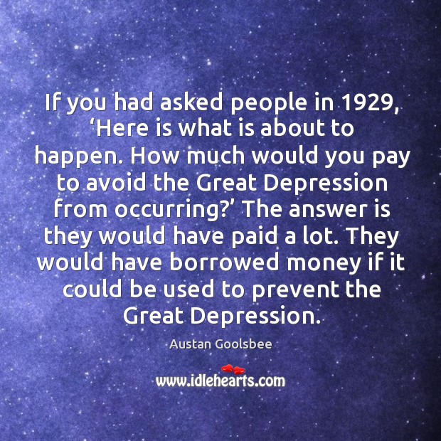 If you had asked people in 1929, ‘here is what is about to happen. Austan Goolsbee Picture Quote