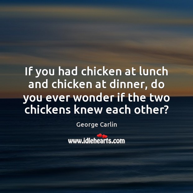If you had chicken at lunch and chicken at dinner, do you George Carlin Picture Quote