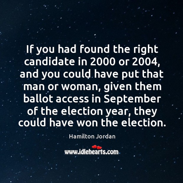 If you had found the right candidate in 2000 or 2004, and you could have put that man or woman Hamilton Jordan Picture Quote