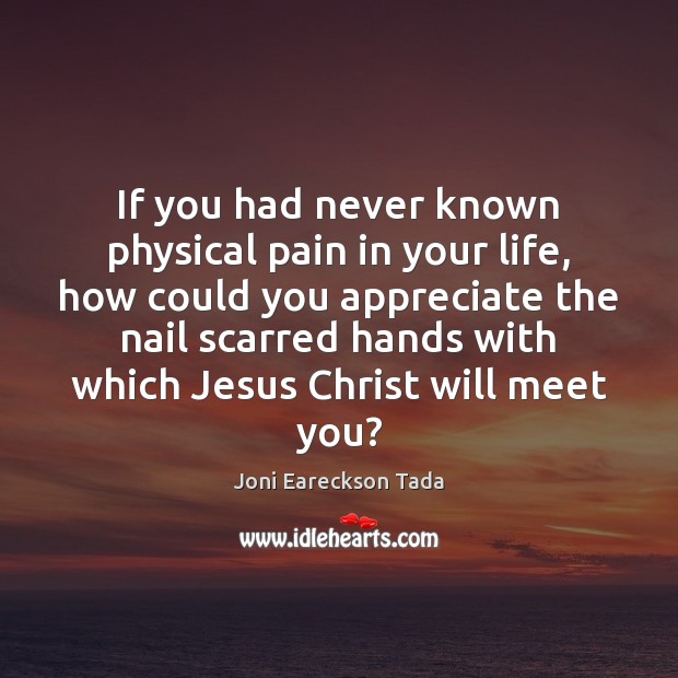 If you had never known physical pain in your life, how could Joni Eareckson Tada Picture Quote