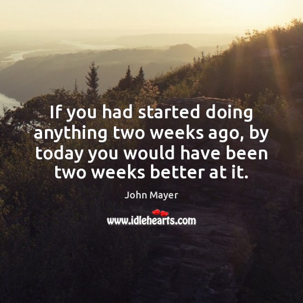 If you had started doing anything two weeks ago, by today you John Mayer Picture Quote