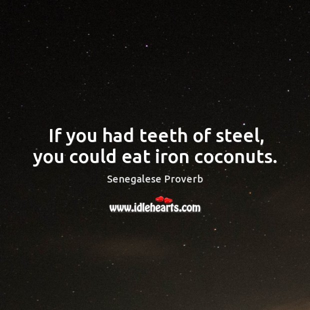 If you had teeth of steel, you could eat iron coconuts. Senegalese Proverbs Image