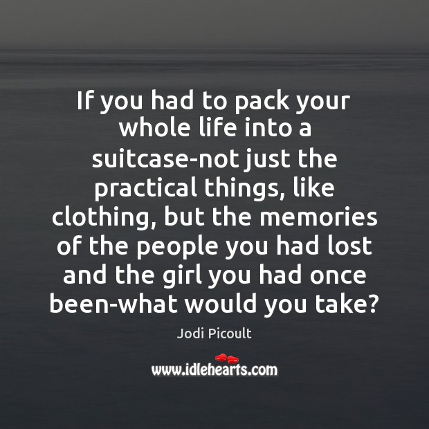 If you had to pack your whole life into a suitcase-not just Jodi Picoult Picture Quote