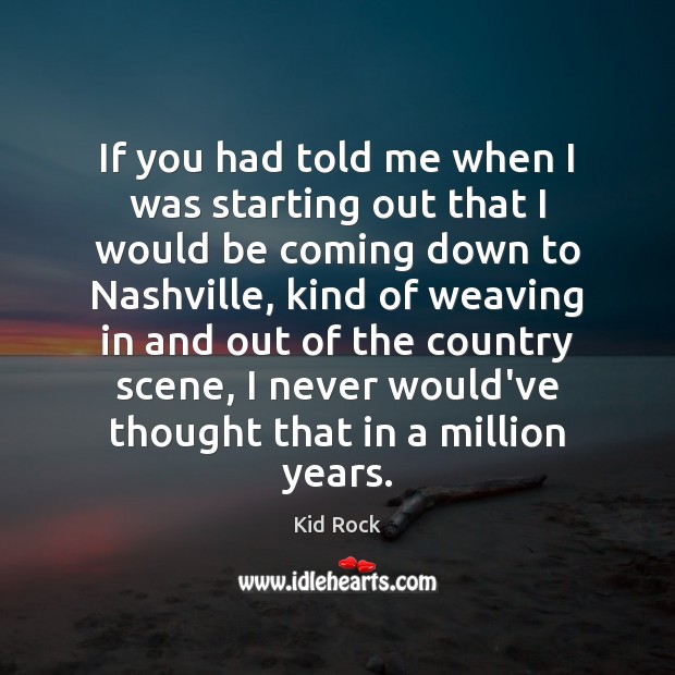 If you had told me when I was starting out that I Kid Rock Picture Quote