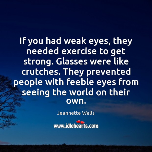 If you had weak eyes, they needed exercise to get strong. Glasses Jeannette Walls Picture Quote