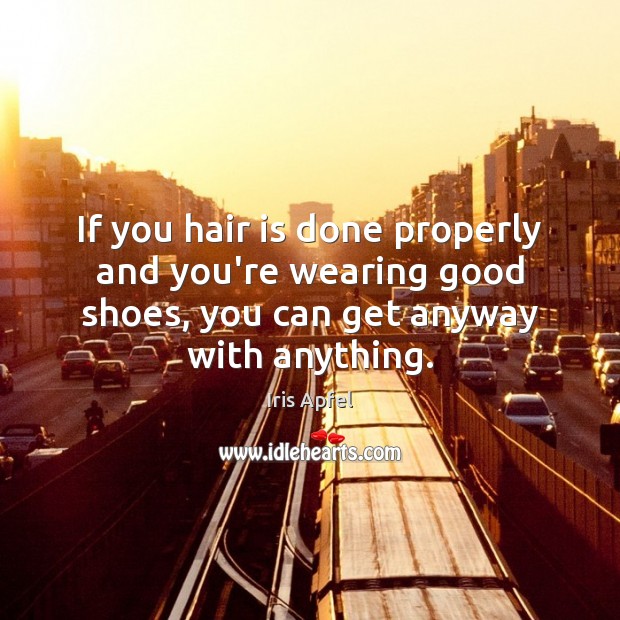 If you hair is done properly and you’re wearing good shoes, you Iris Apfel Picture Quote