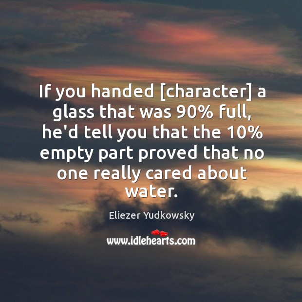 If you handed [character] a glass that was 90% full, he’d tell you Image