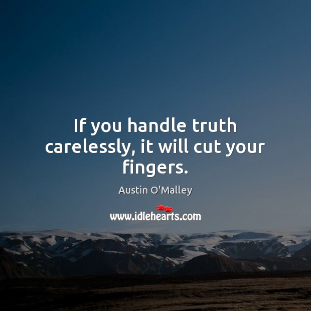 If you handle truth carelessly, it will cut your fingers. Image