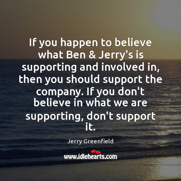 If you happen to believe what Ben & Jerry’s is supporting and involved Jerry Greenfield Picture Quote