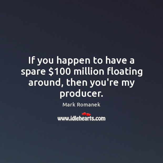 If you happen to have a spare $100 million floating around, then you’re my producer. Mark Romanek Picture Quote