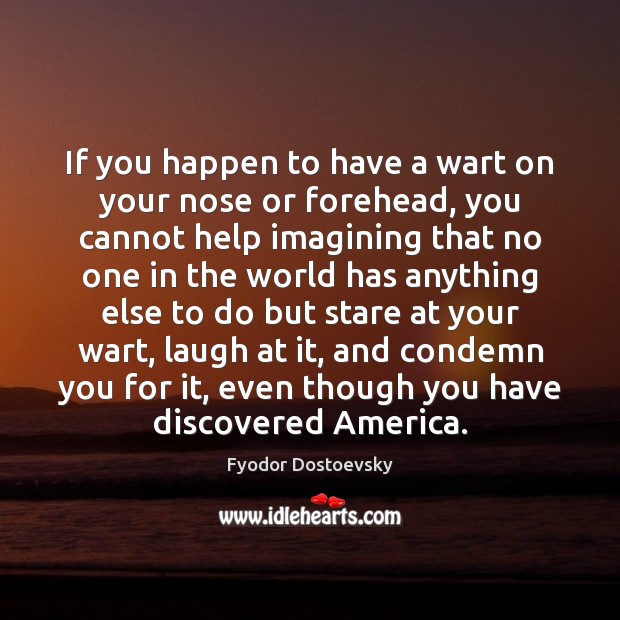 If you happen to have a wart on your nose or forehead, Fyodor Dostoevsky Picture Quote