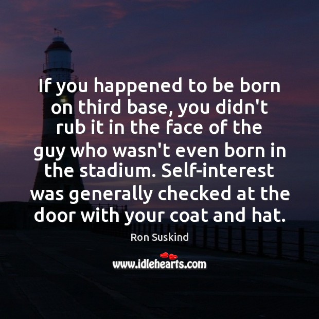 If you happened to be born on third base, you didn’t rub Ron Suskind Picture Quote