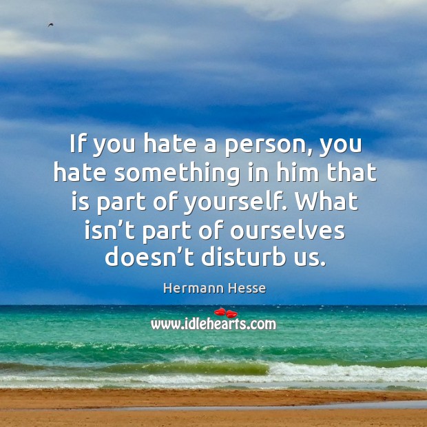If you hate a person, you hate something in him that is part of yourself. Hermann Hesse Picture Quote