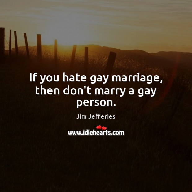 If you hate gay marriage, then don’t marry a gay person. Jim Jefferies Picture Quote