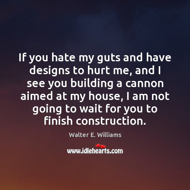 If you hate my guts and have designs to hurt me, and Walter E. Williams Picture Quote