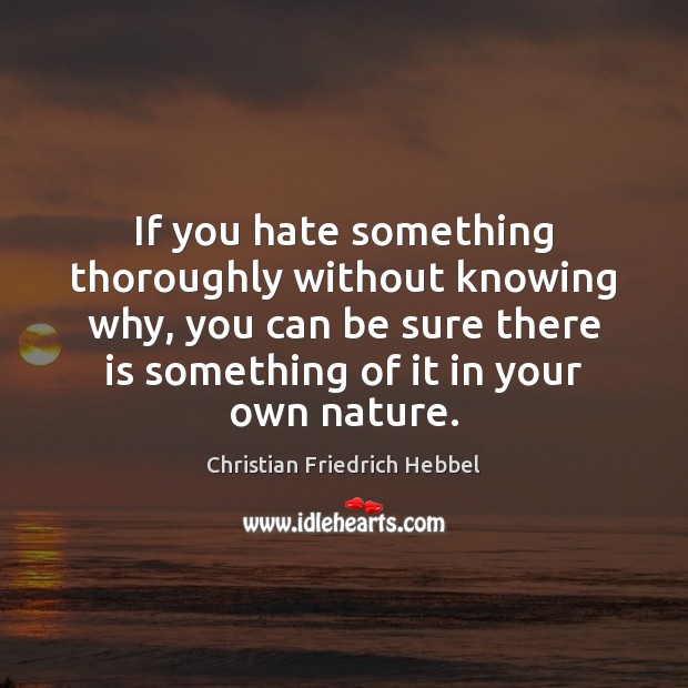 If you hate something thoroughly without knowing why, you can be sure Christian Friedrich Hebbel Picture Quote