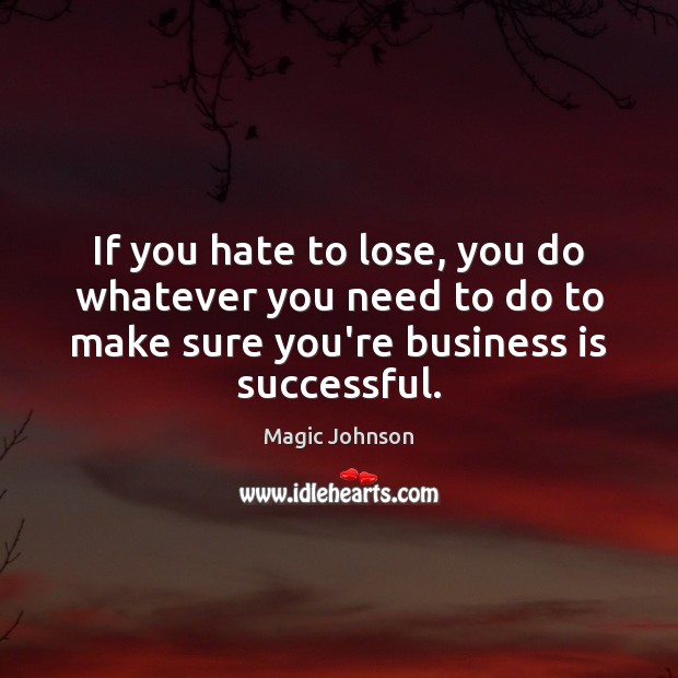 If you hate to lose, you do whatever you need to do Magic Johnson Picture Quote