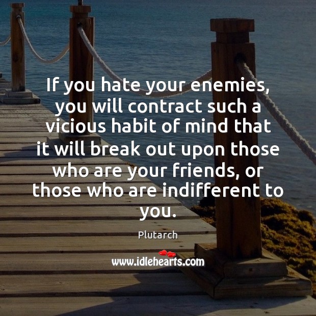 If you hate your enemies, you will contract such a vicious habit Plutarch Picture Quote