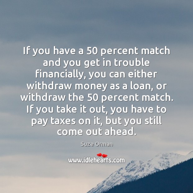 If you have a 50 percent match and you get in trouble financially, Suze Orman Picture Quote