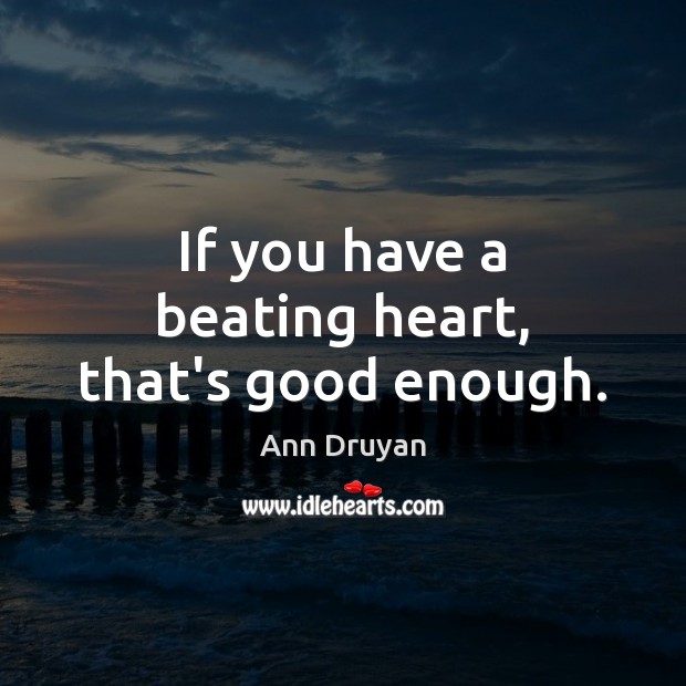 If you have a beating heart, that’s good enough. Ann Druyan Picture Quote