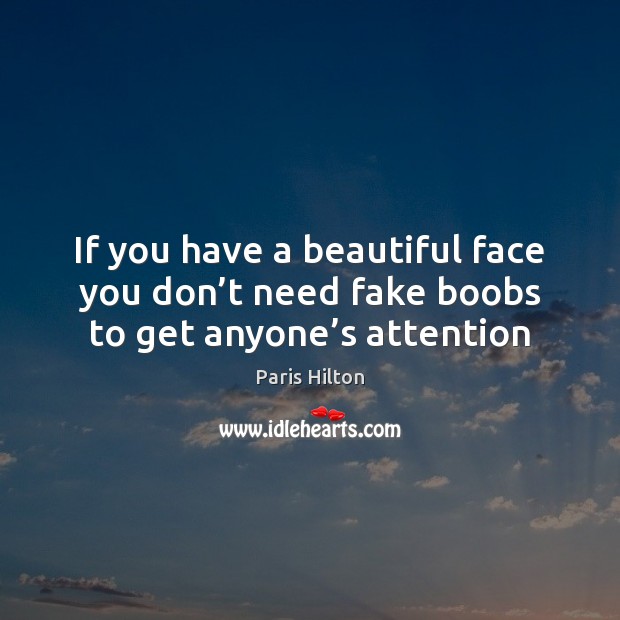 If you have a beautiful face you don’t need fake boobs to get anyone’s attention Image