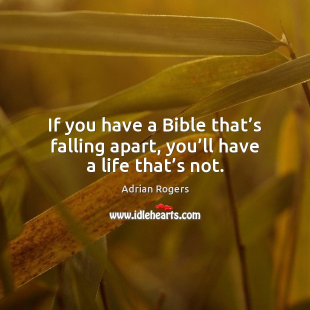 If you have a Bible that’s falling apart, you’ll have a life that’s not. Image