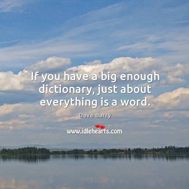 If you have a big enough dictionary, just about everything is a word. Dave Barry Picture Quote