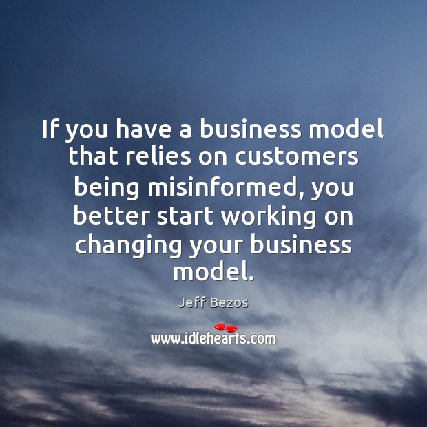 If you have a business model that relies on customers being misinformed, Jeff Bezos Picture Quote