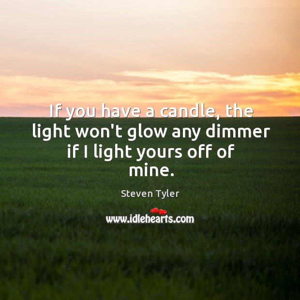 If you have a candle, the light won’t glow any dimmer if I light yours off of mine. Image
